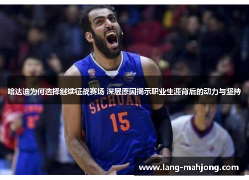 哈达迪为何选择继续征战赛场 深层原因揭示职业生涯背后的动力与坚持
