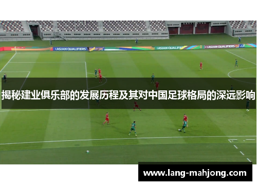 揭秘建业俱乐部的发展历程及其对中国足球格局的深远影响