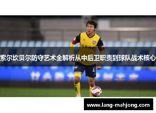 索尔坎贝尔防守艺术全解析从中后卫职责到球队战术核心