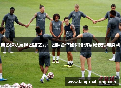 英乙球队展现团结之力：团队合作如何推动赛场表现与胜利