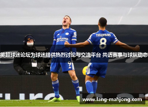 英超球迷论坛为球迷提供热烈讨论与交流平台 共话赛事与球队动态