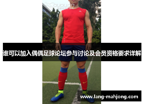 谁可以加入偶偶足球论坛参与讨论及会员资格要求详解