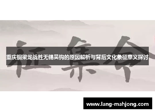 重庆铜梁龙战胜无锡吴钩的原因解析与背后文化象征意义探讨