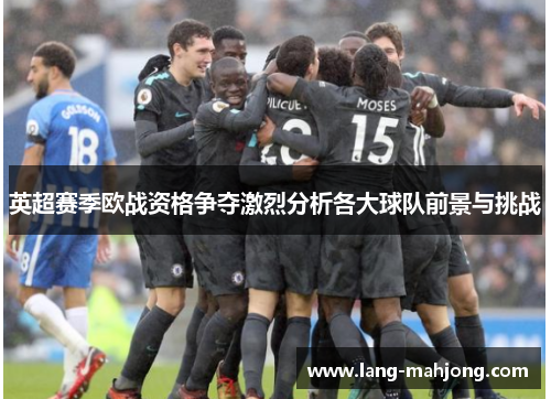 英超赛季欧战资格争夺激烈分析各大球队前景与挑战