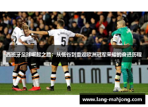 西班牙足球崛起之路：从低谷到重返欧洲冠军荣耀的奋进历程