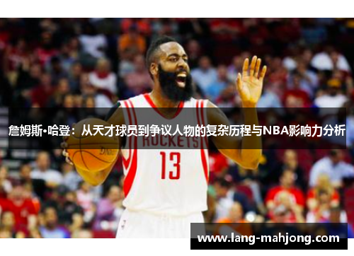 詹姆斯·哈登：从天才球员到争议人物的复杂历程与NBA影响力分析