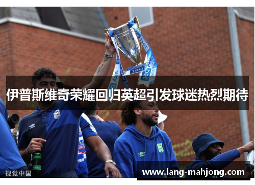 伊普斯维奇荣耀回归英超引发球迷热烈期待