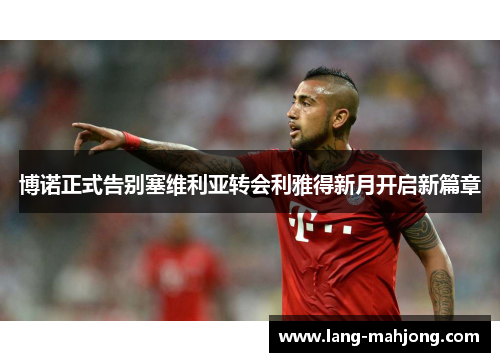 博诺正式告别塞维利亚转会利雅得新月开启新篇章