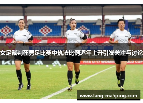 女足裁判在男足比赛中执法比例逐年上升引发关注与讨论