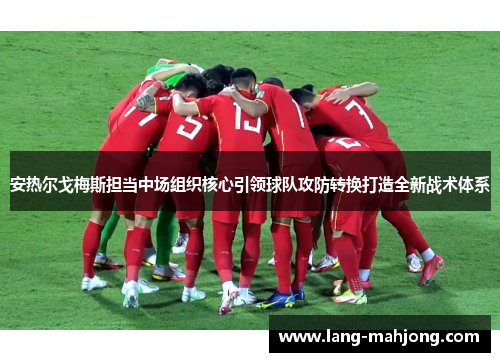 安热尔戈梅斯担当中场组织核心引领球队攻防转换打造全新战术体系