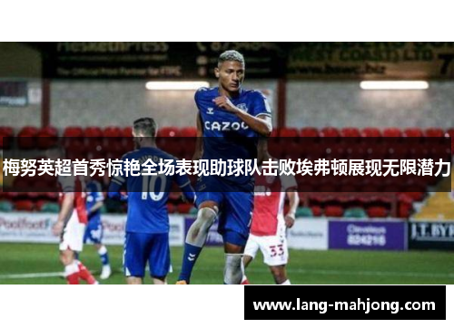 梅努英超首秀惊艳全场表现助球队击败埃弗顿展现无限潜力
