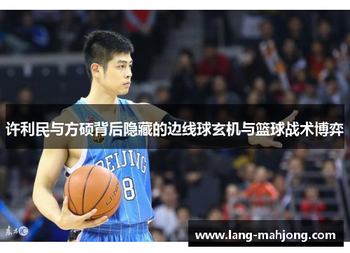 许利民与方硕背后隐藏的边线球玄机与篮球战术博弈